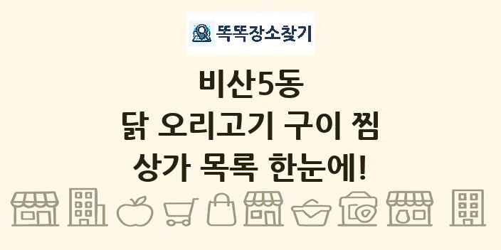 비산5동 닭 오리고기 구이 찜 상가 목록 및 정보