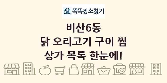 비산6동 닭 오리고기 구이 찜 상가 목록 및 정보