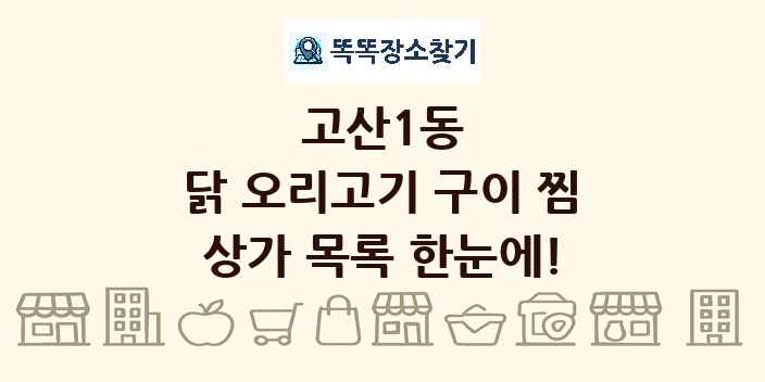 고산1동 닭 오리고기 구이 찜 상가 목록 및 정보