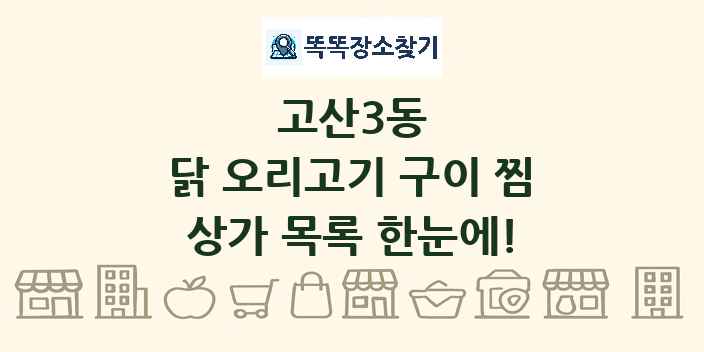 고산3동 닭 오리고기 구이 찜 상가 목록 및 정보