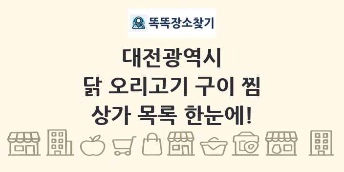 대전광역시 닭 오리고기 구이 찜 상가 목록 및 정보