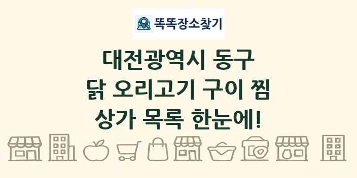 대전광역시 동구 닭 오리고기 구이 찜 상가 목록 및 정보