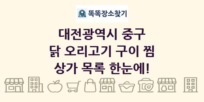 대전광역시 중구 닭 오리고기 구이 찜 상가 목록 및 정보