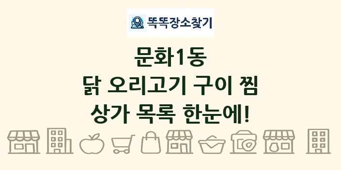 문화1동 닭 오리고기 구이 찜 상가 목록 및 정보