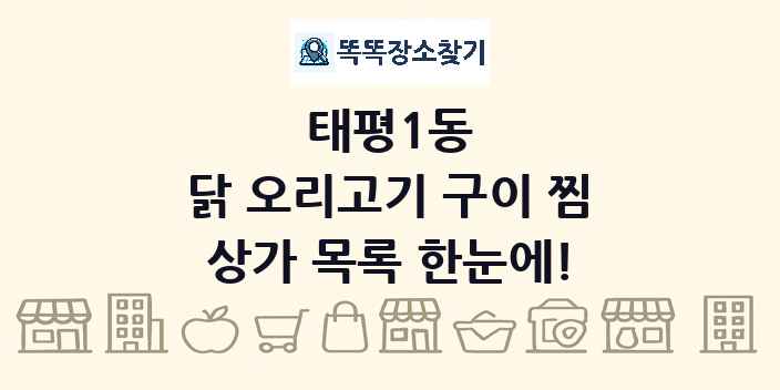 태평1동 닭 오리고기 구이 찜 상가 목록 및 정보