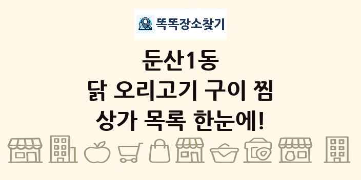 둔산1동 닭 오리고기 구이 찜 상가 목록 및 정보