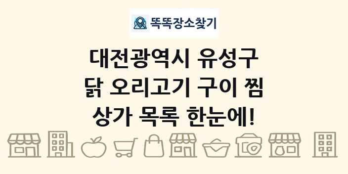 대전광역시 유성구 닭 오리고기 구이 찜 상가 목록 및 정보