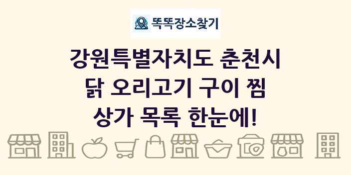 강원특별자치도 춘천시 닭 오리고기 구이 찜 상가 목록 및 정보