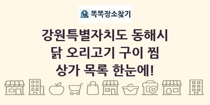 강원특별자치도 동해시 닭 오리고기 구이 찜 상가 목록 및 정보
