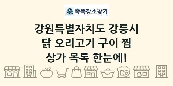 강원특별자치도 강릉시 닭 오리고기 구이 찜 상가 목록 및 정보