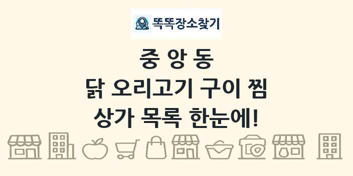 중앙동 닭 오리고기 구이 찜 상가 목록 및 정보