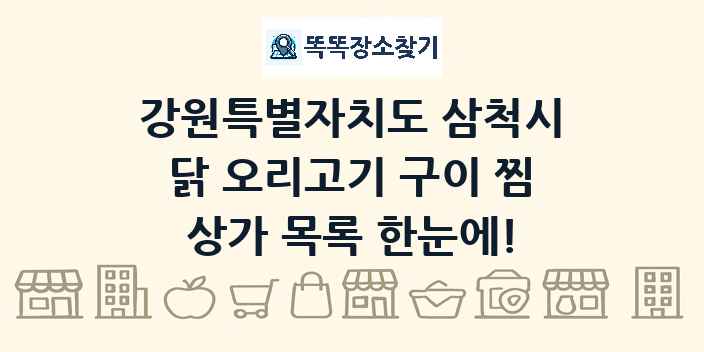 강원특별자치도 삼척시 닭 오리고기 구이 찜 상가 목록 및 정보