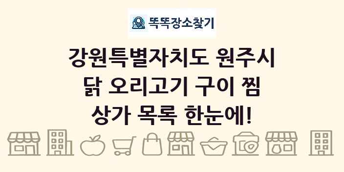 강원특별자치도 원주시 닭 오리고기 구이 찜 상가 목록 및 정보