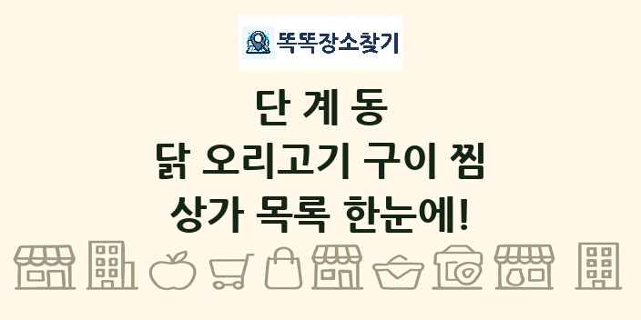 단계동 닭 오리고기 구이 찜 상가 목록 및 정보