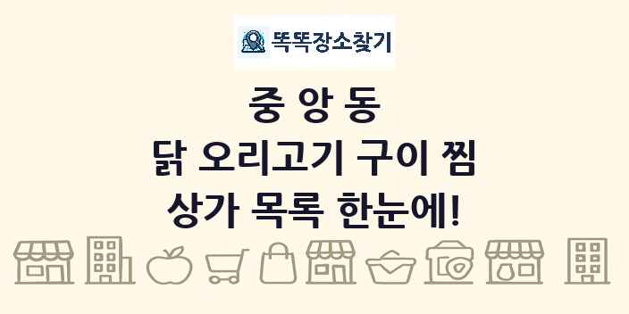 중앙동 닭 오리고기 구이 찜 상가 목록 및 정보