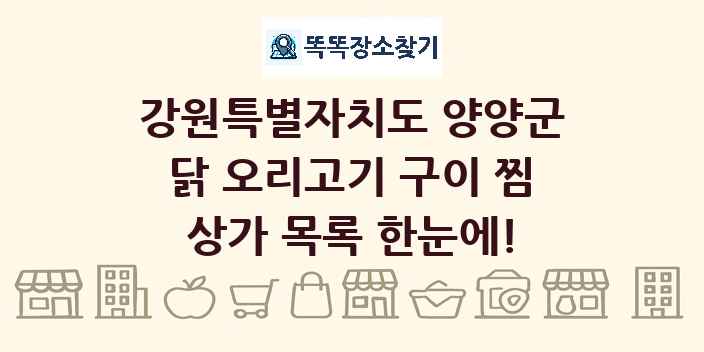 강원특별자치도 양양군 닭 오리고기 구이 찜 상가 목록 및 정보