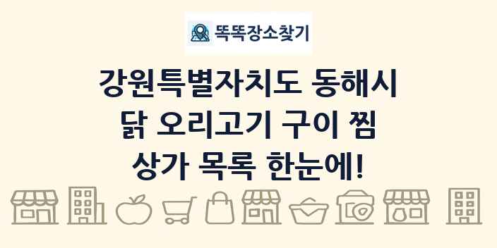 강원특별자치도 동해시 닭 오리고기 구이 찜 상가 목록 및 정보