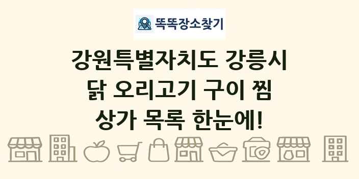 강원특별자치도 강릉시 닭 오리고기 구이 찜 상가 목록 및 정보