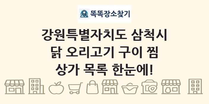 강원특별자치도 삼척시 닭 오리고기 구이 찜 상가 목록 및 정보