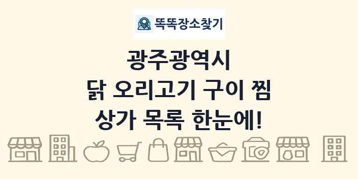 광주광역시 닭 오리고기 구이 찜 상가 목록 및 정보
