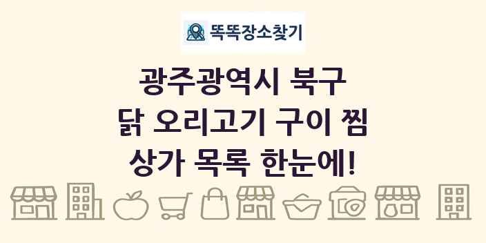 광주광역시 북구 닭 오리고기 구이 찜 상가 목록 및 정보