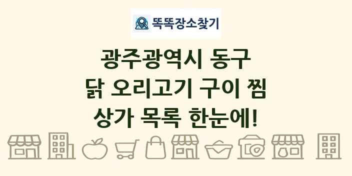 광주광역시 동구 닭 오리고기 구이 찜 상가 목록 및 정보