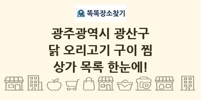광주광역시 광산구 닭 오리고기 구이 찜 상가 목록 및 정보