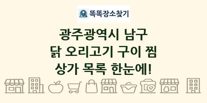 광주광역시 남구 닭 오리고기 구이 찜 상가 목록 및 정보
