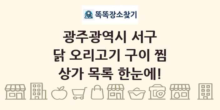 광주광역시 서구 닭 오리고기 구이 찜 상가 목록 및 정보