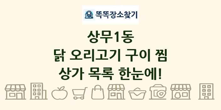상무1동 닭 오리고기 구이 찜 상가 목록 및 정보