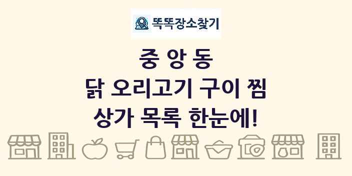 중앙동 닭 오리고기 구이 찜 상가 목록 및 정보