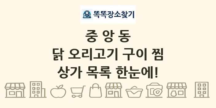 중앙동 닭 오리고기 구이 찜 상가 목록 및 정보