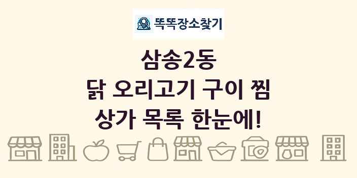 삼송2동 닭 오리고기 구이 찜 상가 목록 및 정보