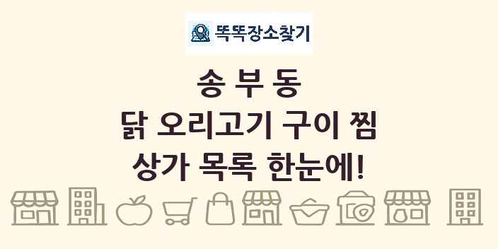 송부동 닭 오리고기 구이 찜 상가 목록 및 정보