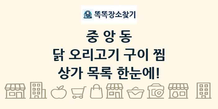중앙동 닭 오리고기 구이 찜 상가 목록 및 정보