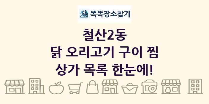 철산2동 닭 오리고기 구이 찜 상가 목록 및 정보