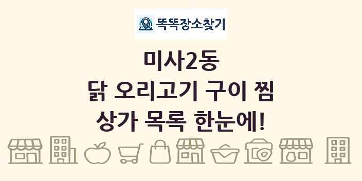 미사2동 닭 오리고기 구이 찜 상가 목록 및 정보