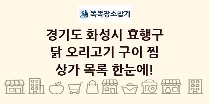 경기도 화성시 효행구 닭 오리고기 구이 찜 상가 목록 및 정보
