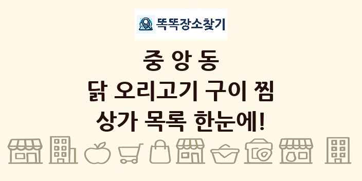 중앙동 닭 오리고기 구이 찜 상가 목록 및 정보