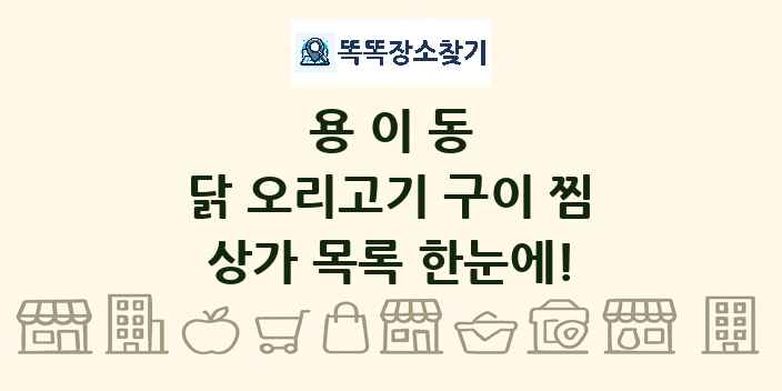 용이동 닭 오리고기 구이 찜 상가 목록 및 정보