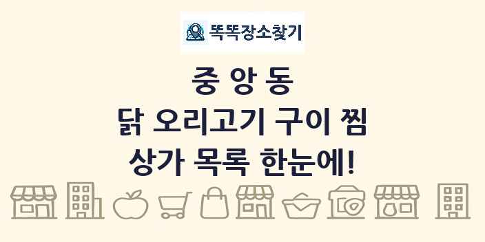 중앙동 닭 오리고기 구이 찜 상가 목록 및 정보