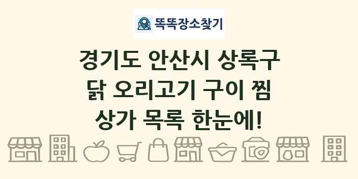 경기도 안산시 상록구 닭 오리고기 구이 찜 상가 목록 및 정보
