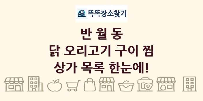 반월동 닭 오리고기 구이 찜 상가 목록 및 정보