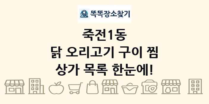 죽전1동 닭 오리고기 구이 찜 상가 목록 및 정보