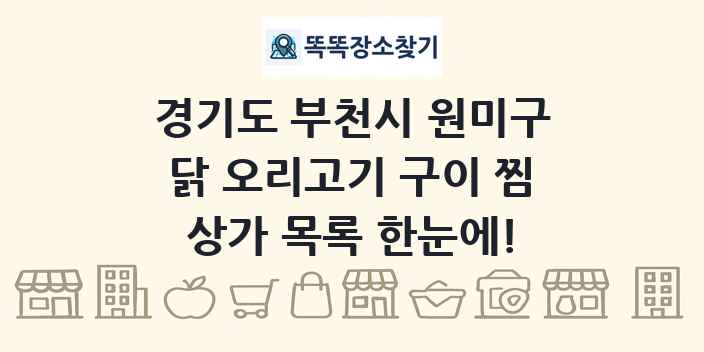경기도 부천시 원미구 닭 오리고기 구이 찜 상가 목록 및 정보