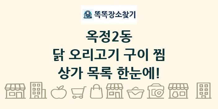 옥정2동 닭 오리고기 구이 찜 상가 목록 및 정보
