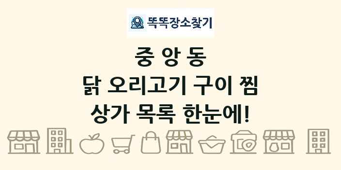 중앙동 닭 오리고기 구이 찜 상가 목록 및 정보