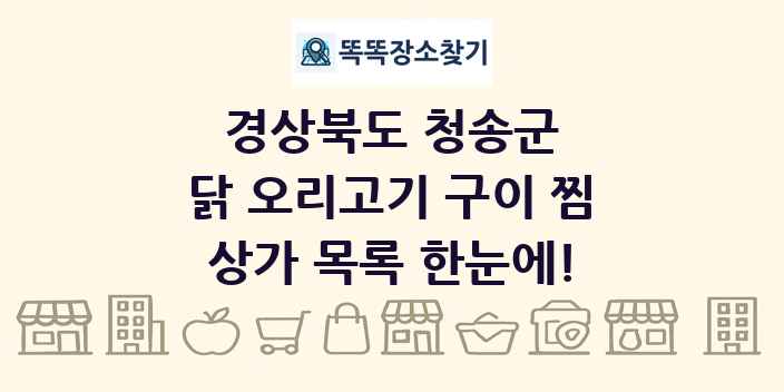경상북도 청송군 닭 오리고기 구이 찜 상가 목록 및 정보