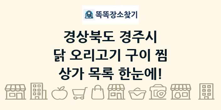 경상북도 경주시 닭 오리고기 구이 찜 상가 목록 및 정보