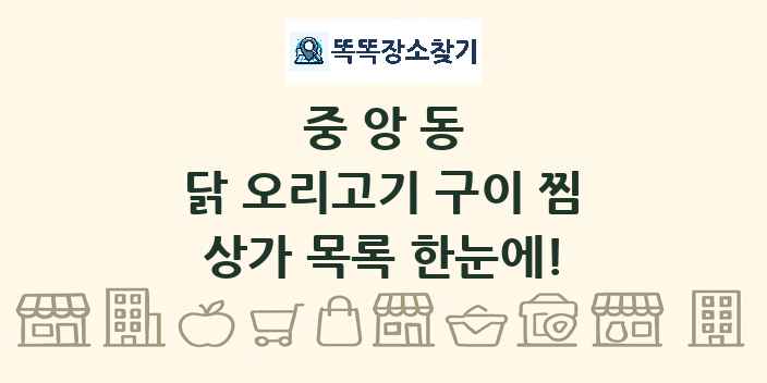 중앙동 닭 오리고기 구이 찜 상가 목록 및 정보